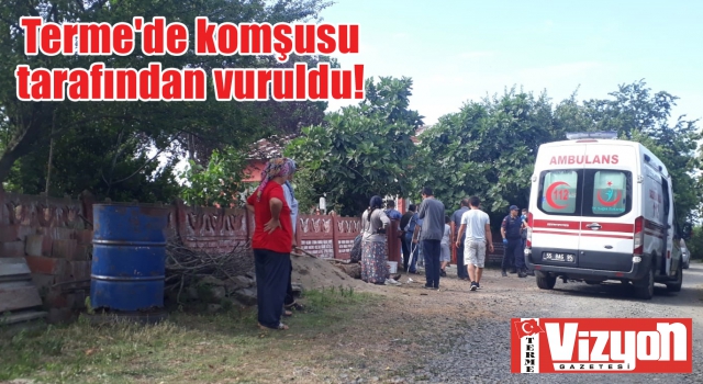 Terme’de komşusu tarafından vuruldu