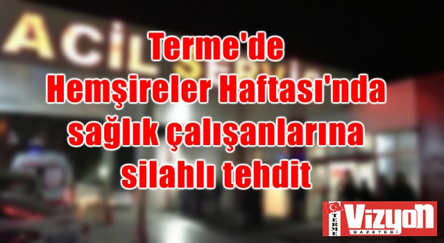 Terme’de Hemşireler Haftası’nda sağlık çalışanlarına silahlı tehdit