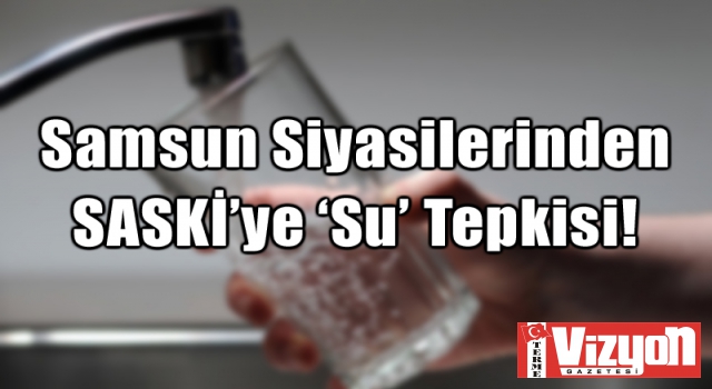 Samsun Siyasilerinden SASKİ’ye ‘Su’ Tepkisi!