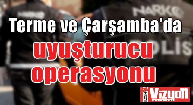 Terme ve Çarşamba’da uyuşturucu operasyonu