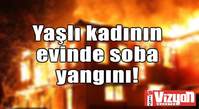 Yaşlı kadının evinde soba yangını!