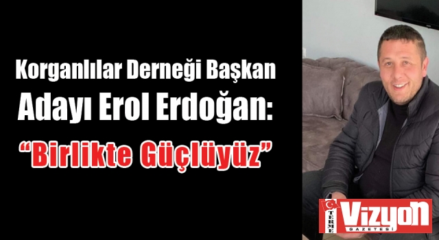 Korganlılar Derneği Başkan Adayı Erol Erdoğan: “Birlikte Güçlüyüz”