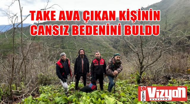 TAKE AVA ÇIKAN ŞAHSIN CANSIZ BEDENİNİ BULDU