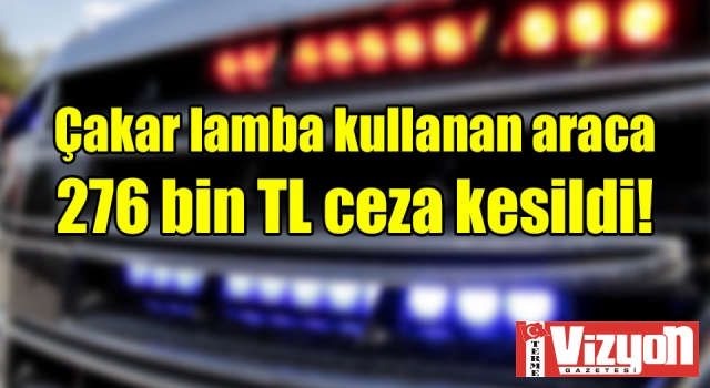 Çakar lamba kullanan araca 276 bin TL ceza kesildi!