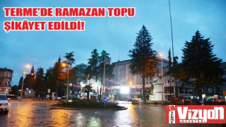 Terme’de ramazan topu şikâyet edildi!