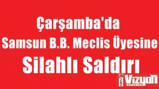 Samsun B.B. Meclis Üyesine Silahlı Saldırı