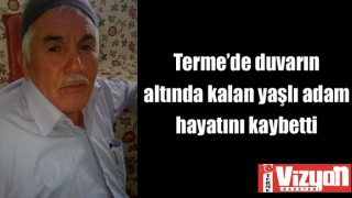 Terme’de duvarın altında kalan yaşlı adam hayatını kaybetti