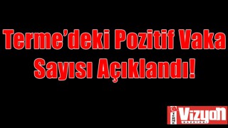 Terme’deki Pozitif Vaka Sayısı Açıklandı!