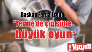 Başkan Ferda Ergün: “Terme’de çiğ sütte büyük oyun”