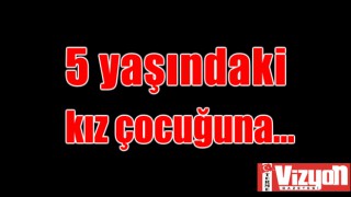 5 yaşındaki kız çocuğuna…