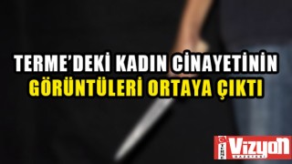 Terme’deki kadın cinayetinin görüntüleri ortaya çıktı