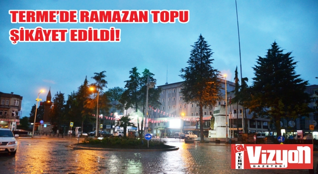 Terme’de ramazan topu şikâyet edildi!