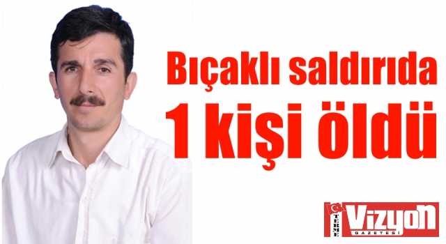 Bıçaklı saldırıda 1 kişi öldü