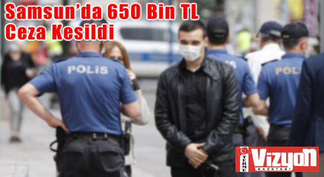 Samsun’da 650 Bin TL Ceza Kesildi