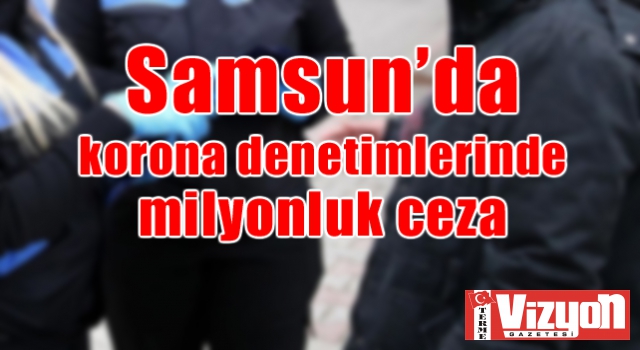 Samsun’da korona denetimlerinde milyonluk ceza!