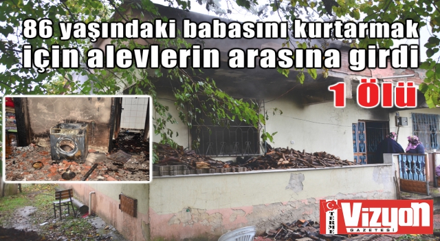 86 yaşındaki babasını kurtarmak için alevlerin arasına girdi