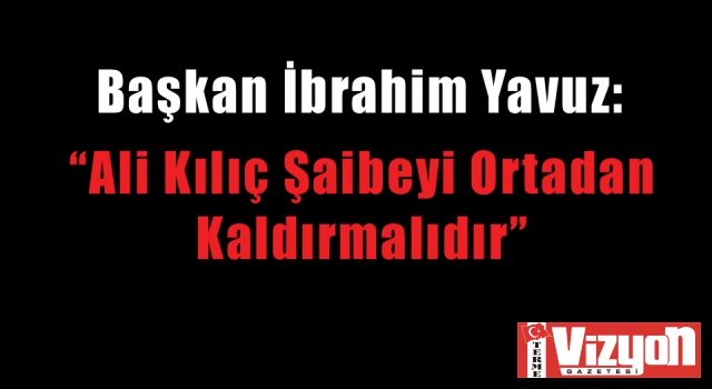 Başkan Yavuz: “Kılıç Şaibeyi Ortadan Kaldırmalıdır”