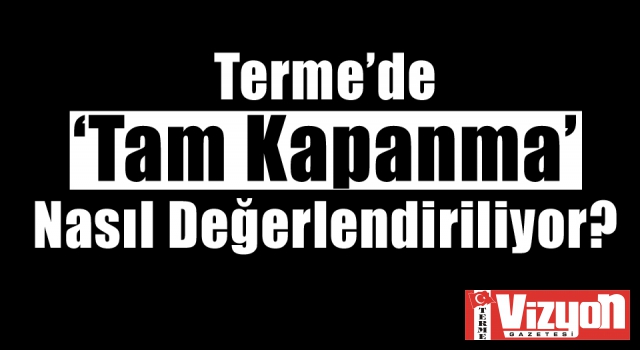 Terme’de ‘Tam Kapanma’ Nasıl Değerlendiriliyor?