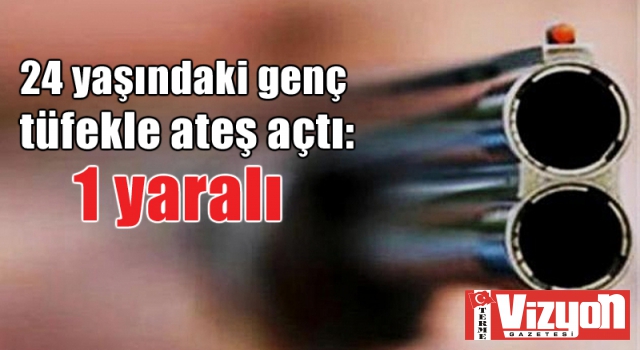 24 yaşındaki genç tüfekle ateş açtı: 1 yaralı