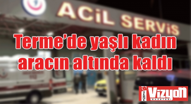 Terme’de yaşlı kadının aracın altında kaldı