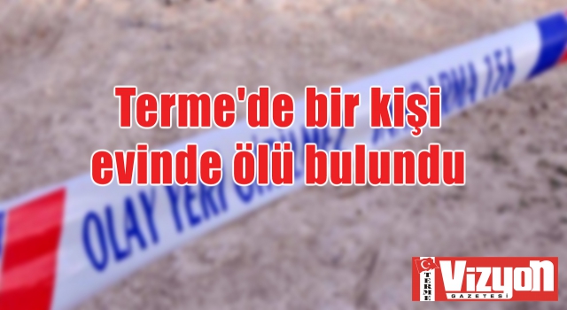 Terme'de bir kişi evinde ölü bulundu