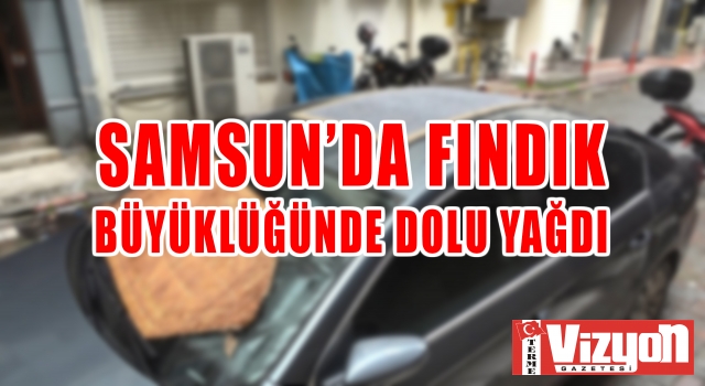 Samsun’da fındık büyüklüğünde dolu yağdı