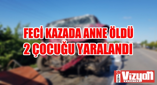 Feci kazada anne öldü 2 çocuğu yaralandı