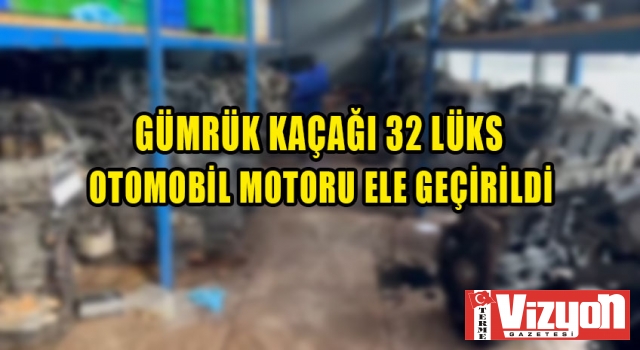 Gümrük kaçağı 32 lüks otomobil motoru ele geçirildi