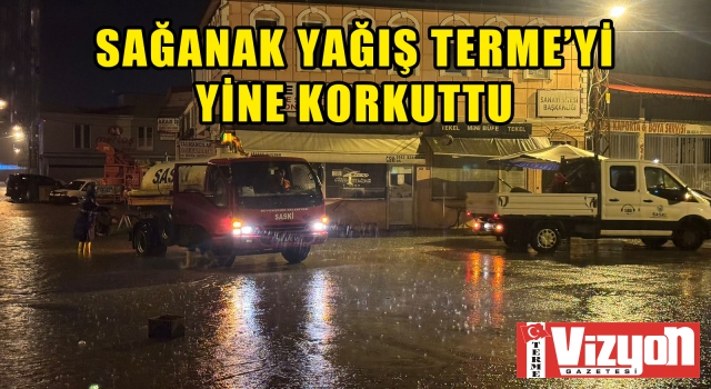 Sağanak yağış Terme’yi yine korkuttu