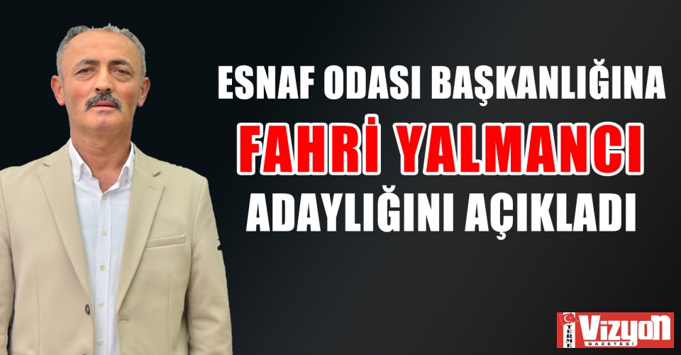 ESNAF ODASI BAŞKANLIĞINA FAHRİ YALMANCI ADAYLIĞINI AÇIKLADI