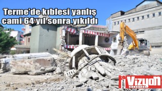 Terme’de kıblesi yanlış cami 64 yıl sonra yıkıldı