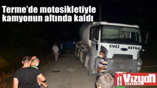 Terme’de motosikletiyle kamyonun altında kaldı