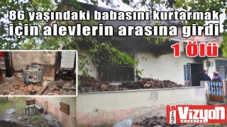 86 yaşındaki babasını kurtarmak için alevlerin arasına girdi