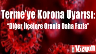 Terme’ye Korona Uyarısı: “Diğer İlçelere Oranla Daha Fazla”