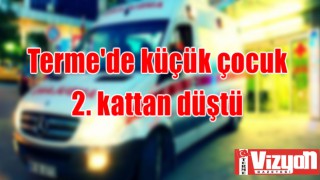 Terme'de küçük çocuk 2. kattan düştü