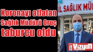 Koronayı atlatan Sağlık Müdürü Oruç taburcu oldu