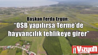 Başkan Ferda Ergün: “OSB yapılırsa Terme’de hayvancılık tehlikeye girer”