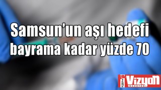 Samsun’un aşı hedefi bayrama kadar yüzde 70