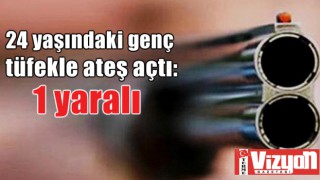 24 yaşındaki genç tüfekle ateş açtı: 1 yaralı