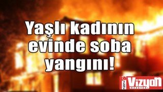 Yaşlı kadının evinde soba yangını!