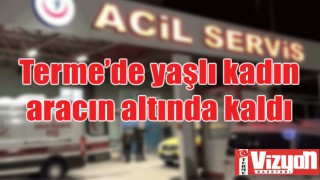 Terme’de yaşlı kadının aracın altında kaldı