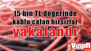 15 bin TL değerinde kablo çalan hırsızlar yakalandı