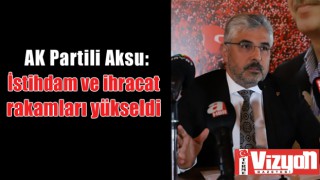 AK Partili Aksu: “İstihdam ve ihracat rakamları yükseldi”