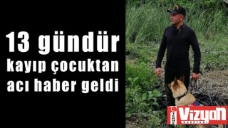 13 gündür kayıp çocuktan acı haber geldi