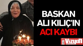 Başkan Ali Kılıç’ın acı kaybı