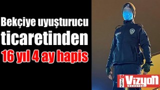 Bekçiye uyuşturucu ticaretinden 16 yıl 4 ay hapis