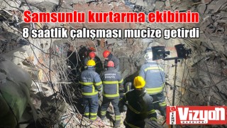 Samsunlu kurtarma ekibinin 8 saatlik çalışması mucize getirdi