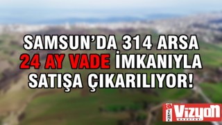 Samsun'da 314 arsa 24 ay vade imkanıyla satışa çıkarılıyor!