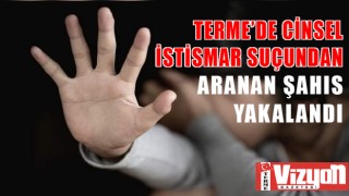 Terme’de cinsel istismar suçundan aranan şahıs yakalandı