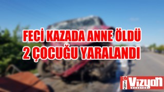 Feci kazada anne öldü 2 çocuğu yaralandı